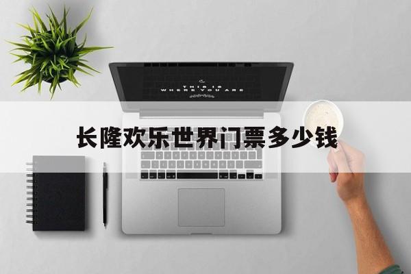 长隆欢乐世界门票多少钱-长隆欢乐世界门票包括哪些项目 长隆欢乐世界门票多少钱-长隆欢乐世界门票包括哪些项目