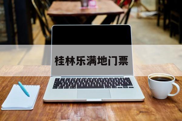 桂林乐满地门票-桂林乐满地门票本地人 桂林乐满地门票-桂林乐满地门票本地人
