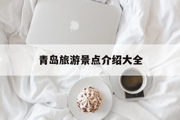 青岛旅游景点介绍大全-青岛旅游景点介绍大全图片 青岛旅游景点介绍大全-青岛旅游景点介绍大全图片