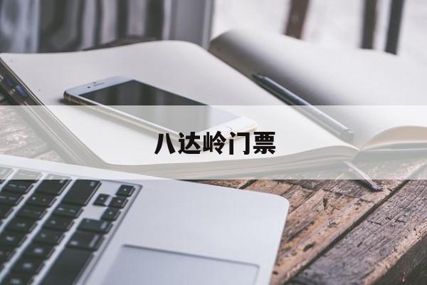 八达岭门票-八达岭门票多少钱一张2025年 八达岭门票-八达岭门票多少钱一张2025年