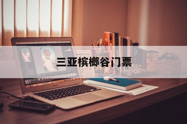 三亚槟榔谷门票-三亚槟榔谷景区门票 三亚槟榔谷门票-三亚槟榔谷景区门票
