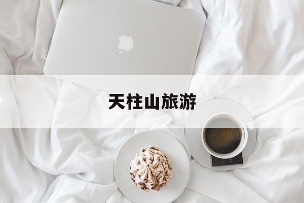 天柱山旅游-天柱山旅游攻略一日游最佳线路