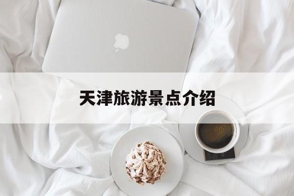 天津旅游景点介绍-天津旅游景点介绍200字 天津旅游景点介绍-天津旅游景点介绍200字